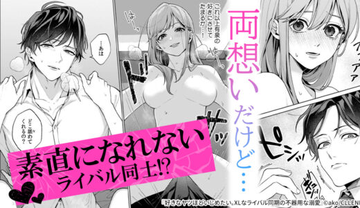 触れ合っているのに心はすれ違うもだキュン『 好きなヤツほどいじめたい。XLなライバル同期の不器用な溺愛 』